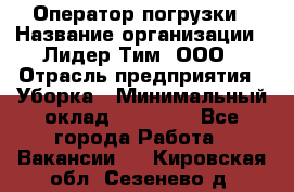 Оператор погрузки › Название организации ­ Лидер Тим, ООО › Отрасль предприятия ­ Уборка › Минимальный оклад ­ 30 000 - Все города Работа » Вакансии   . Кировская обл.,Сезенево д.